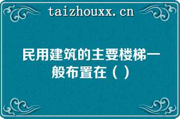 民用建筑的主要楼梯一般布置在（）