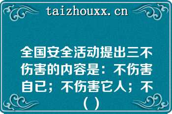 全国安全活动提出三不伤害的内容是：不伤害自已；不伤害它人；不（）