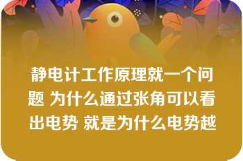 静电计工作原理就一个问题 为什么通过张角可以看出电势 就是为什么电势越