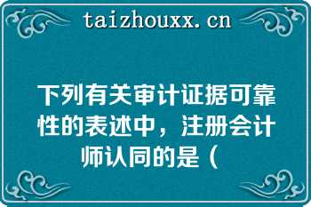 下列有关审计证据可靠性的表述中，注册会计师认同的是（ 