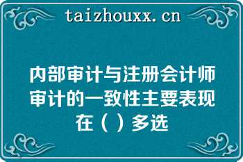 内部审计与注册会计师审计的一致性主要表现在（）多选