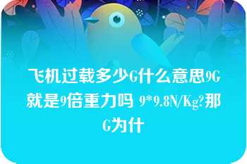 飞机过载多少G什么意思9G就是9倍重力吗 9*9.8N/Kg?那G为什