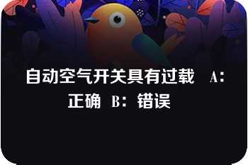 自动空气开关具有过载   A：正确  B：错误  