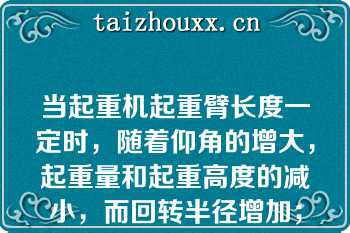 当起重机起重臂长度一定时，随着仰角的增大，起重量和起重高度的减小，而回转半径增加；（）