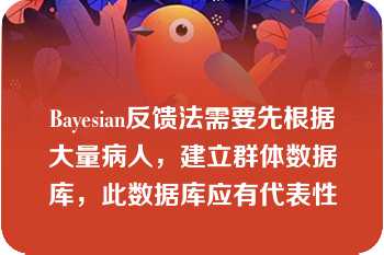 Bayesian反馈法需要先根据大量病人，建立群体数据库，此数据库应有代表性