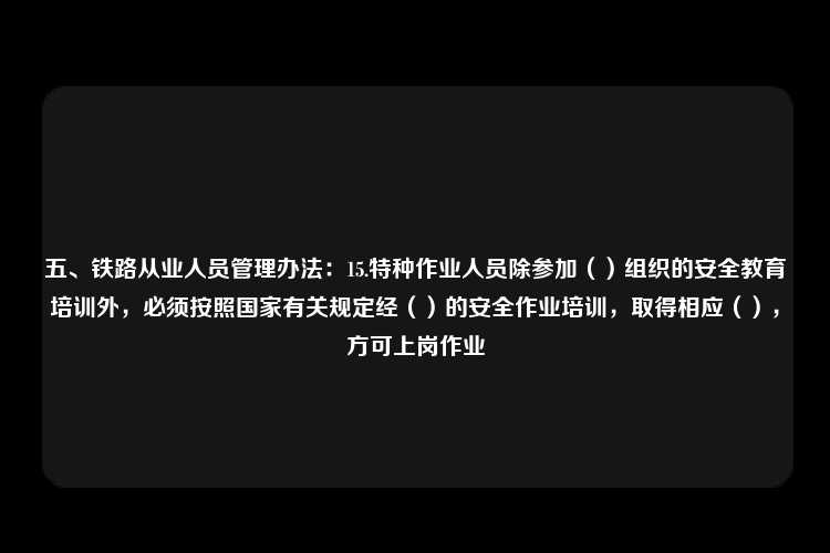 五、铁路从业人员管理办法：15.特种作业人员除参加（）组织的安全教育培训外，必须按照国家有关规定经（）的安全作业培训，取得相应（），方可上岗作业