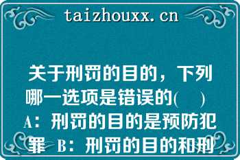 关于刑罚的目的，下列哪一选项是错误的(    )  A：刑罚的目的是预防犯罪  B：刑罚的目的和刑法的任务，二者是一回事  C：刑罚的目的不包括提升犯罪人的道德  D：随着预防对象的不同，刑罚的目的存在不同