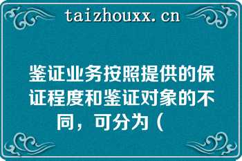 鉴证业务按照提供的保证程度和鉴证对象的不同，可分为（　　