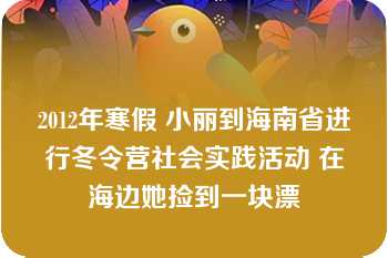 2012年寒假 小丽到海南省进行冬令营社会实践活动 在海边她捡到一块漂