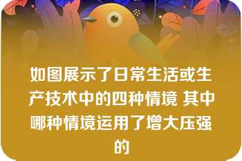 如图展示了日常生活或生产技术中的四种情境 其中哪种情境运用了增大压强的