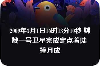 2009年3月1日16时13分10秒 嫦娥一号卫星完成定点着陆 撞月成