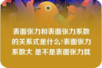 表面张力和表面张力系数的关系式是什么?表面张力系数大 是不是表面张力就