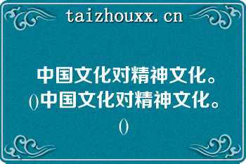  中国文化对精神文化。()中国文化对精神文化。()