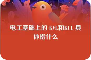 电工基础上的 KVL和KCL 具体指什么