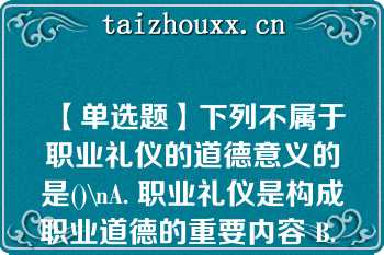 【单选题】下列不属于职业礼仪的道德意义的是()\nA. 职业礼仪是构成职业道德的重要内容 B. 职业礼仪是一个职业人道德素质的外在表现 C. 职业礼仪体现了职业人对自己、对他人、对工 作负责任的态度 D. 职业礼仪对部分职业可有可无\n