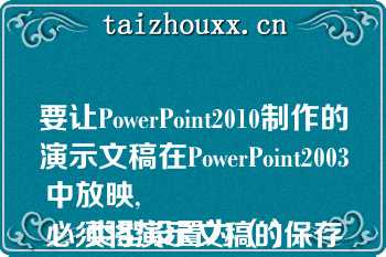 要让PowerPoint2010制作的演示文稿在PowerPoint2003中放映,
必须将演示文稿的保存类型设置为（）.