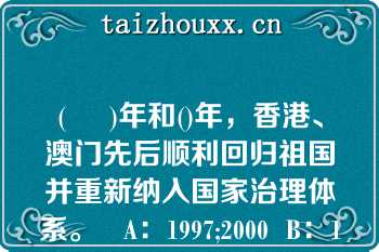 (     )年和()年，香港、澳门先后顺利回归祖国并重新纳入国家治理体系。   A：1997;2000  B：1998;1999  C：1997;1999  