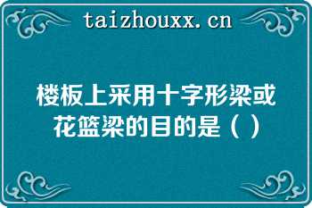 楼板上采用十字形梁或花篮梁的目的是（）