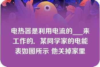 电热器是利用电流的___来工作的．某同学家的电能表如图所示 他关掉家里