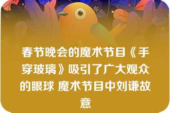 春节晚会的魔术节目《手穿玻璃》吸引了广大观众的眼球 魔术节目中刘谦故意