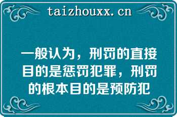 一般认为，刑罚的直接目的是惩罚犯罪，刑罚的根本目的是预防犯