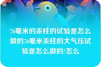 76毫米的汞柱的试验是怎么做的76毫米汞柱的大气压试验是怎么做的?怎么