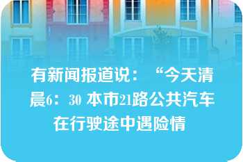 有新闻报道说：“今天清晨6：30 本市21路公共汽车在行驶途中遇险情 