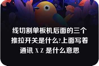 线切割单板机后面的三个推拉开关是什么?上面写着通讯 X Z 是什么意思