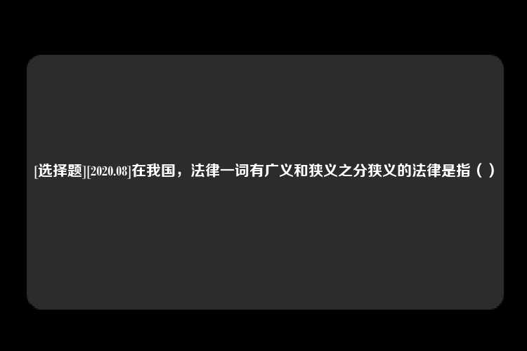 [选择题][2020.08]在我国，法律一词有广义和狭义之分狭义的法律是指（）