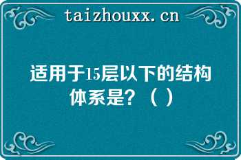 适用于15层以下的结构体系是？（）