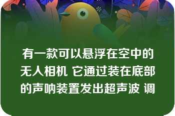 有一款可以悬浮在空中的无人相机 它通过装在底部的声呐装置发出超声波 调