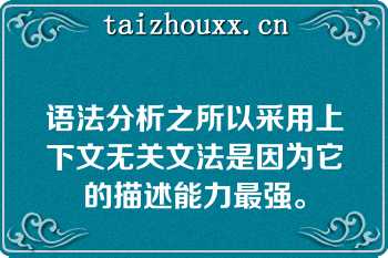 语法分析之所以采用上下文无关文法是因为它的描述能力最强。