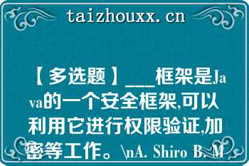 【多选题】___框架是Java的一个安全框架,可以利用它进行权限验证,加密等工作。\nA. Shiro B. Mybitis C. Log4j D. Struts\n