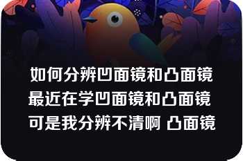 如何分辨凹面镜和凸面镜最近在学凹面镜和凸面镜 可是我分辨不清啊 凸面镜