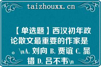 【单选题】西汉初年政论散文最重要的作家是 。\nA. 刘向 B. 贾谊 C. 晁错 D. 吕不韦\n