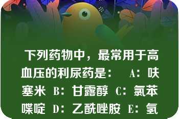  下列药物中，最常用于高血压的利尿药是：   A：呋塞米  B：甘露醇  C：氯苯喋啶  D：乙酰唑胺  E：氢氯噻嗪  