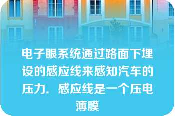 电子眼系统通过路面下埋设的感应线来感知汽车的压力．感应线是一个压电薄膜