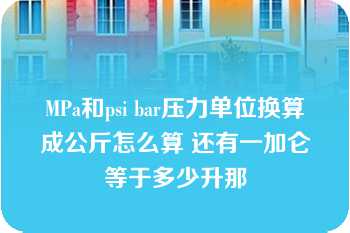 MPa和psi bar压力单位换算成公斤怎么算 还有一加仑等于多少升那