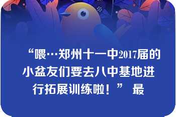 “喂…郑州十一中2017届的小盆友们要去八中基地进行拓展训练啦！” 最