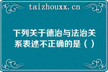 下列关于德治与法治关系表述不正确的是（）