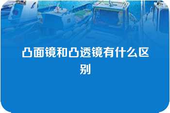 凸面镜和凸透镜有什么区别