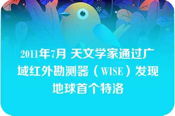 2011年7月 天文学家通过广域红外勘测器（WISE）发现地球首个特洛