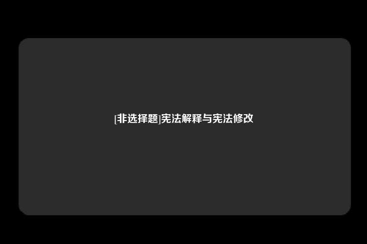 [非选择题]宪法解释与宪法修改