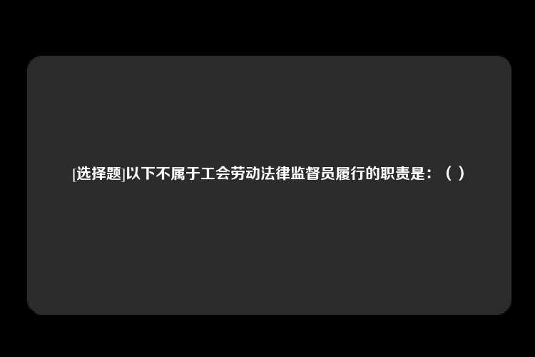 [选择题]以下不属于工会劳动法律监督员履行的职责是：（）