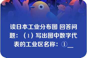 读日本工业分布图 回答问题：（1）写出图中数字代表的工业区名称：①__