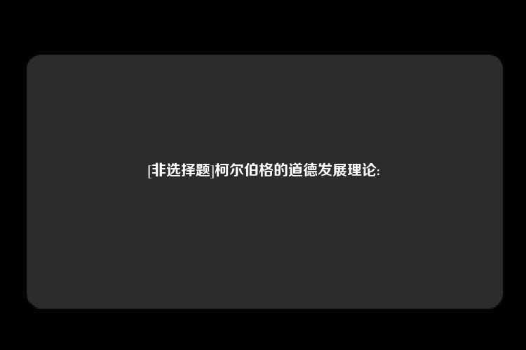 [非选择题]柯尔伯格的道德发展理论: