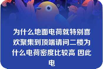 为什么地面电荷就特别喜欢聚集到顶端请问二楼为什么电荷密度比较高 因此电