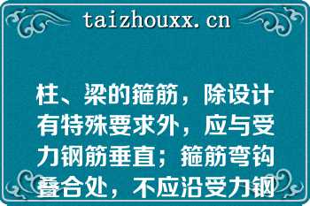 柱、梁的箍筋，除设计有特殊要求外，应与受力钢筋垂直；箍筋弯钩叠合处，不应沿受力钢筋方向错开设置（）