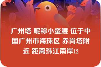 广州塔 昵称小蛮腰 位于中国广州市海珠区 赤岗塔附近 距离珠江南岸12