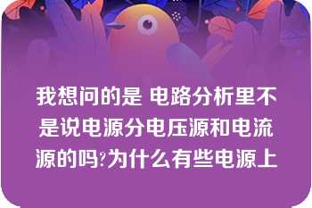 我想问的是 电路分析里不是说电源分电压源和电流源的吗?为什么有些电源上